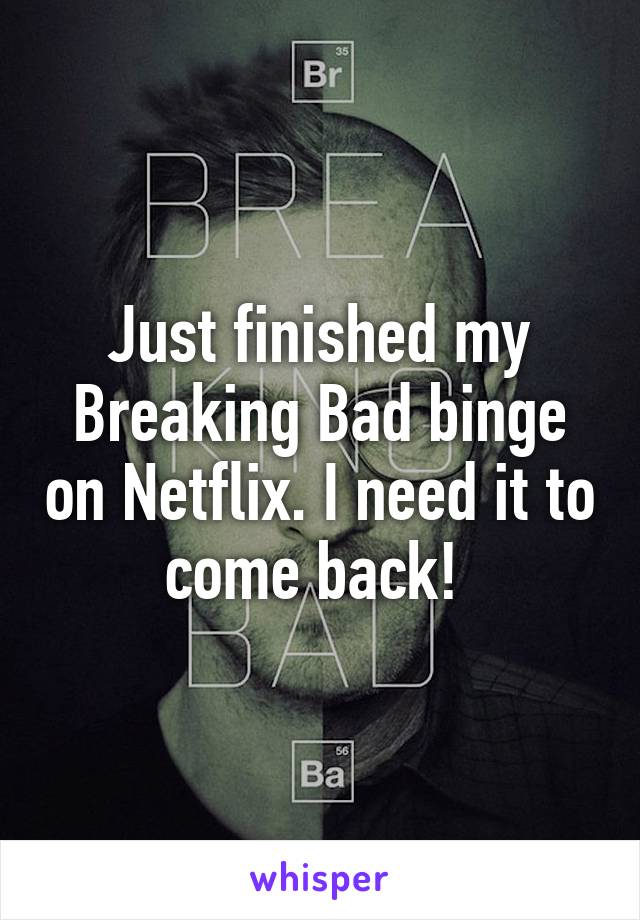 Just finished my Breaking Bad binge on Netflix. I need it to come back! 