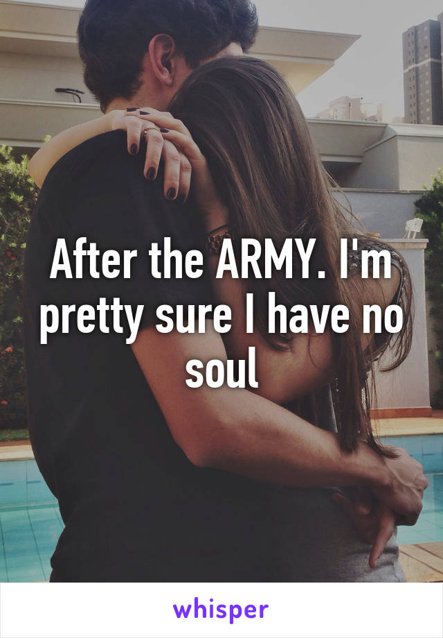 After the ARMY. I'm pretty sure I have no soul