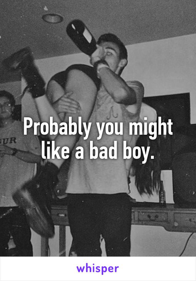 Probably you might like a bad boy.