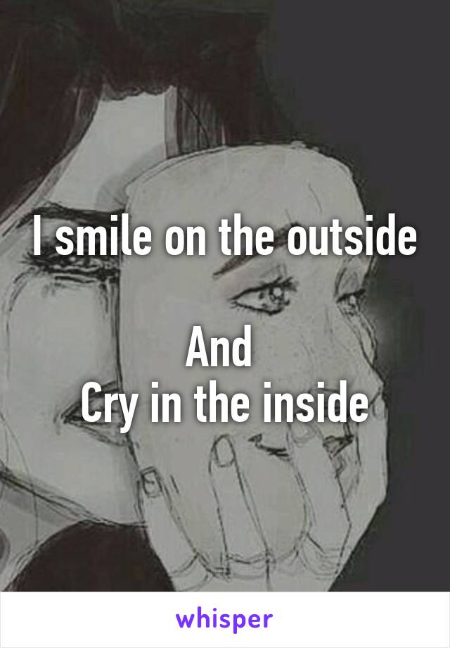 I smile on the outside 
And 
Cry in the inside