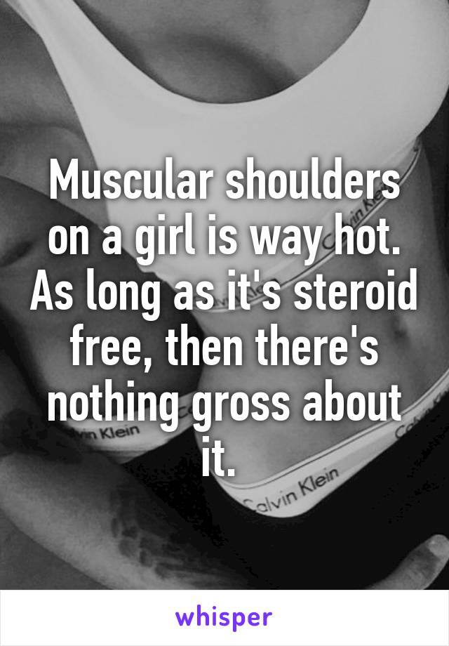 Muscular shoulders on a girl is way hot. As long as it's steroid free, then there's nothing gross about it. 