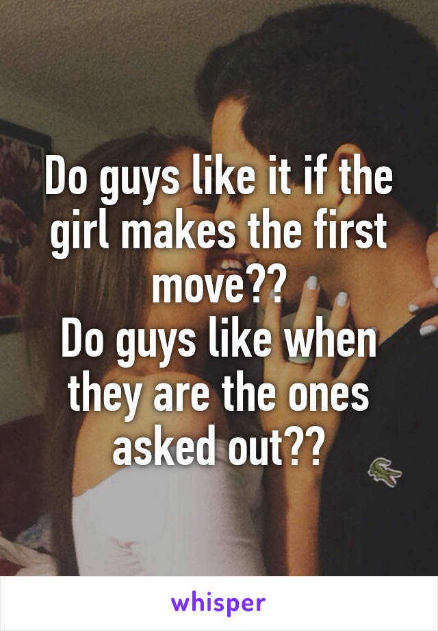 Do guys like it if the girl makes the first move??
Do guys like when they are the ones asked out??