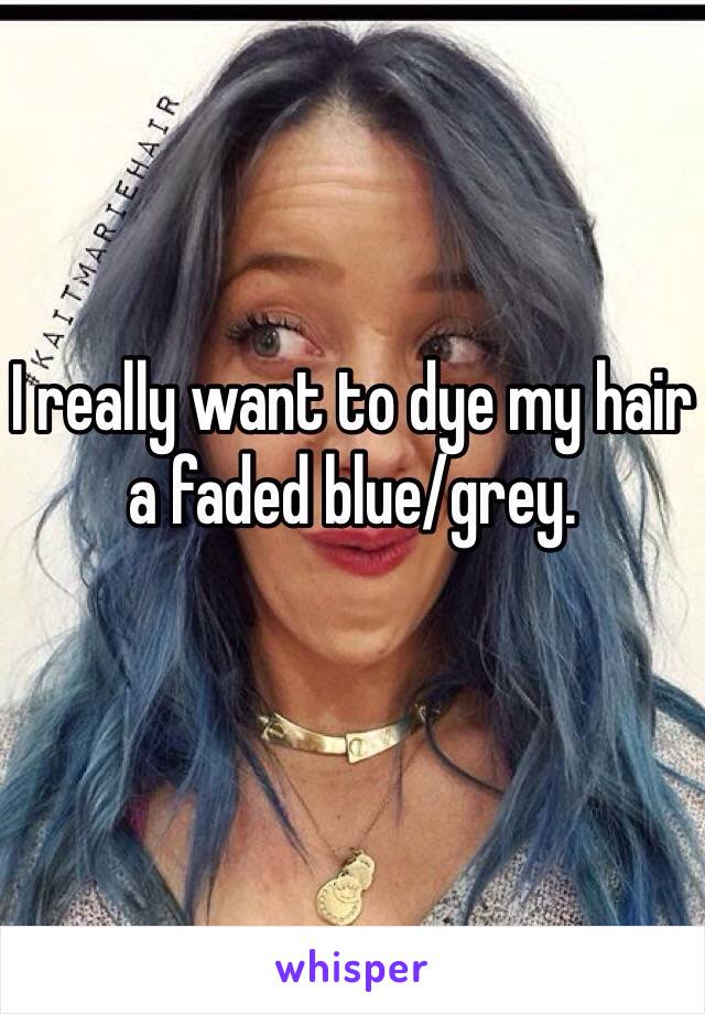 I really want to dye my hair a faded blue/grey.
