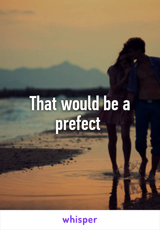 That would be a prefect 