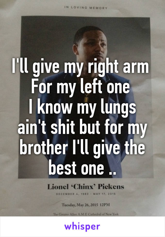 I'll give my right arm 
For my left one 
I know my lungs ain't shit but for my brother I'll give the best one ..