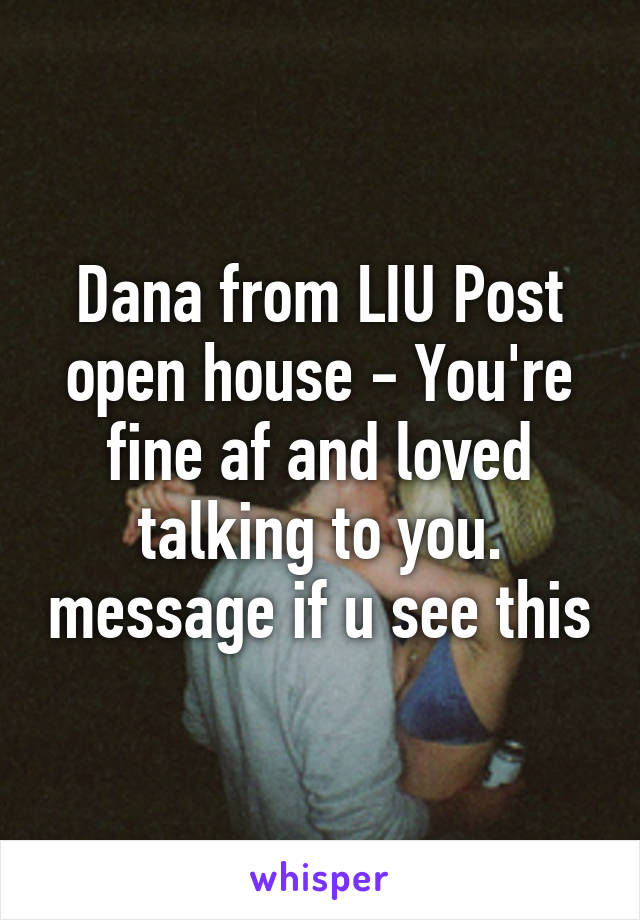 Dana from LIU Post open house - You're fine af and loved talking to you. message if u see this