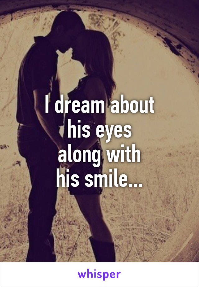 I dream about
his eyes
along with
his smile...