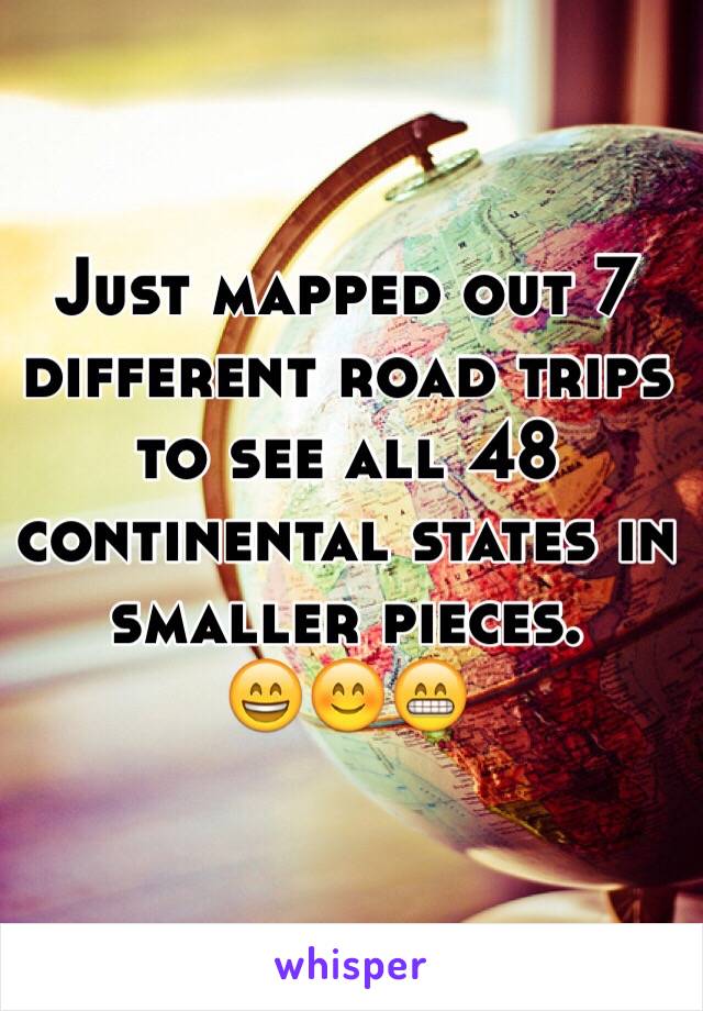 Just mapped out 7 different road trips to see all 48 continental states in smaller pieces. 
😄😊😁