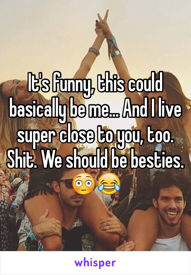 It's funny, this could basically be me... And I live super close to you, too. Shit. We should be besties. 😳😂