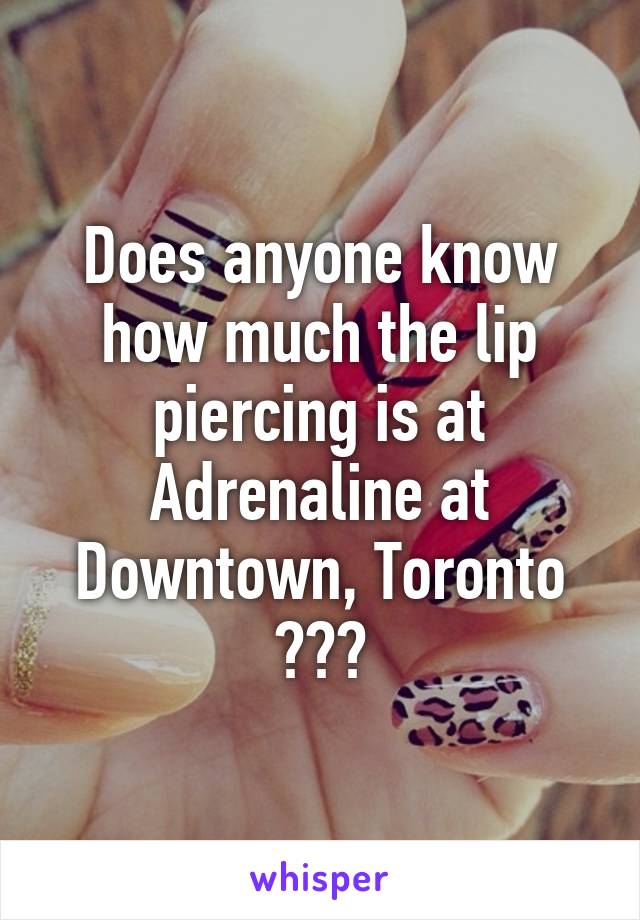 Does anyone know how much the lip piercing is at Adrenaline at Downtown, Toronto ???