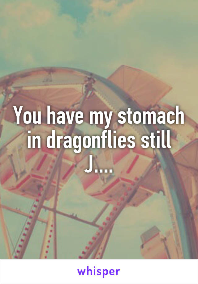 You have my stomach in dragonflies still J....