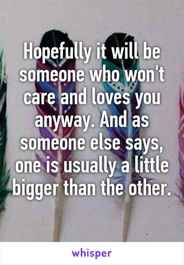 Hopefully it will be someone who won't care and loves you anyway. And as someone else says, one is usually a little bigger than the other. 