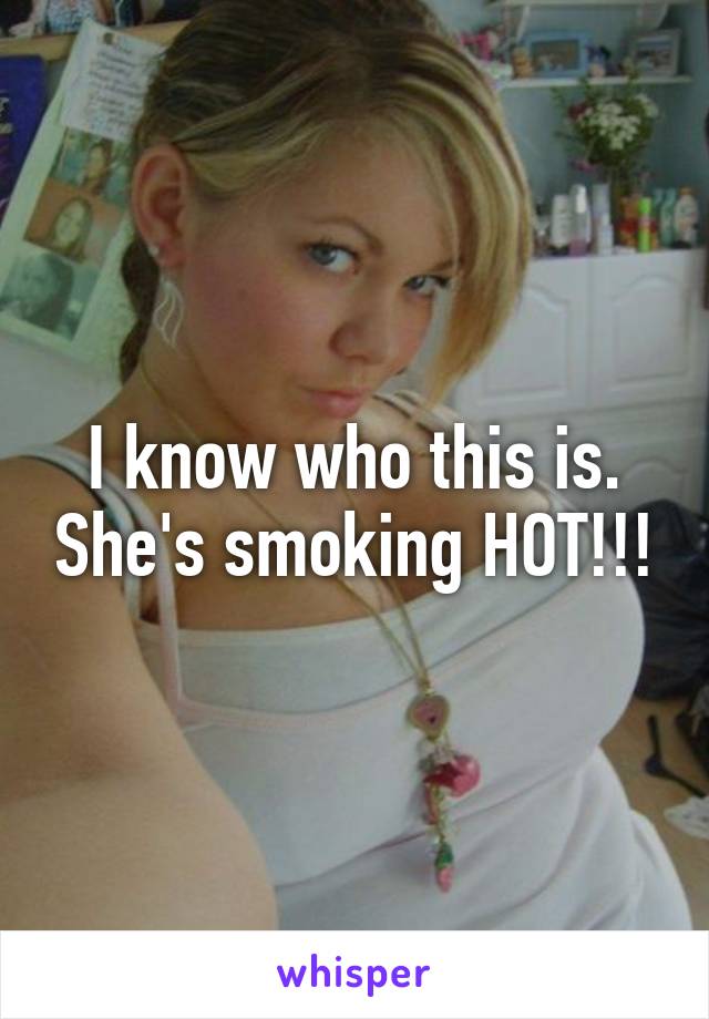 I know who this is. She's smoking HOT!!!