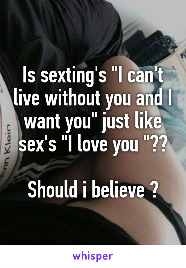 Is sexting's "I can't live without you and I want you" just like sex's "I love you "??

Should i believe ?