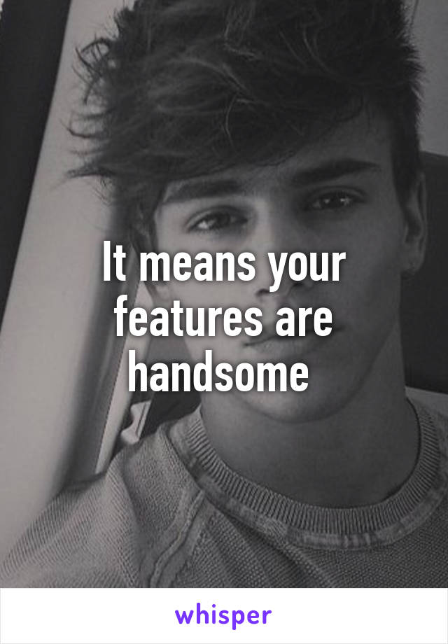 It means your features are handsome 