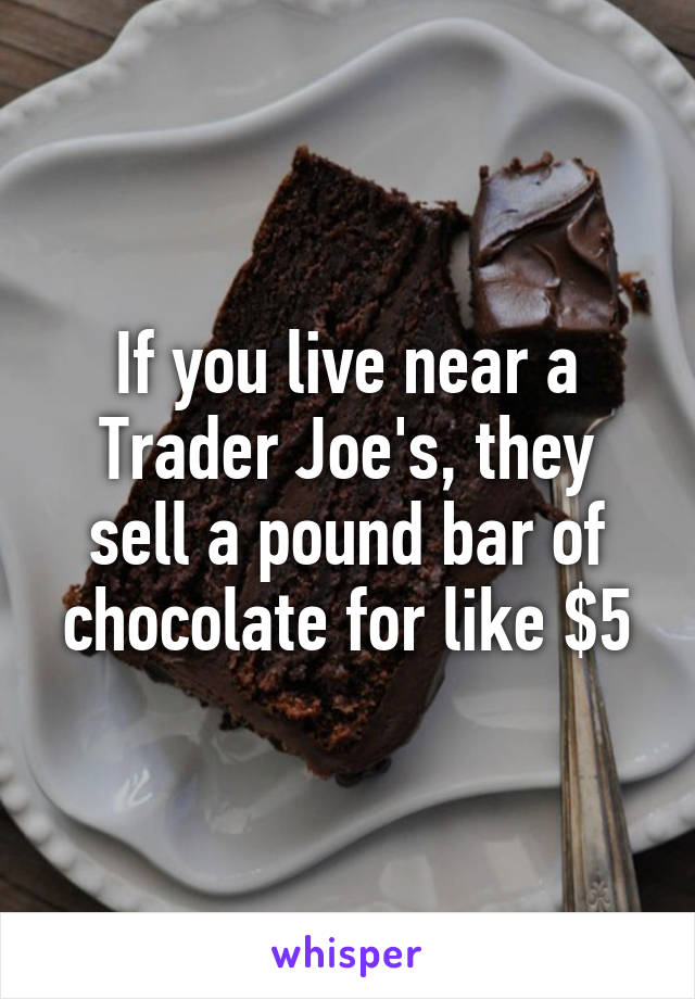 If you live near a Trader Joe's, they sell a pound bar of chocolate for like $5
