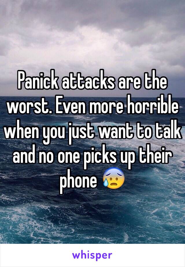 Panick attacks are the worst. Even more horrible when you just want to talk and no one picks up their phone 😰