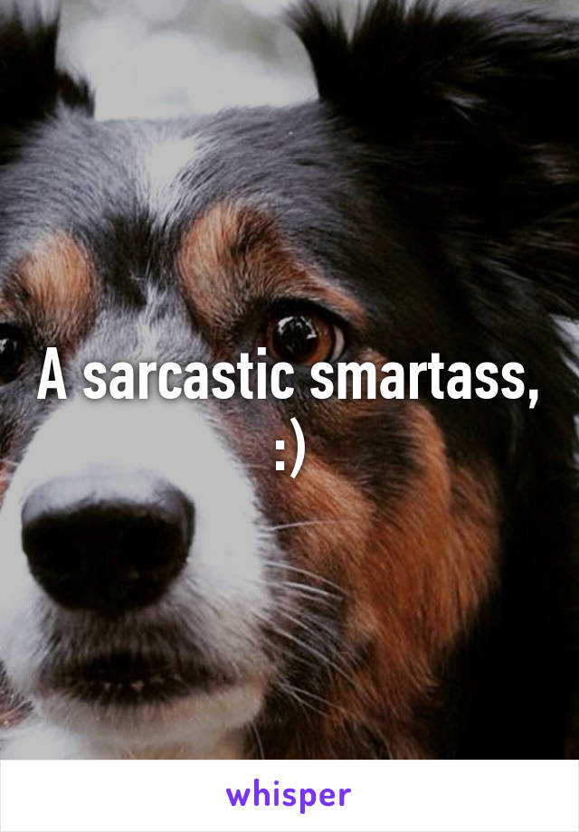 A sarcastic smartass, :)