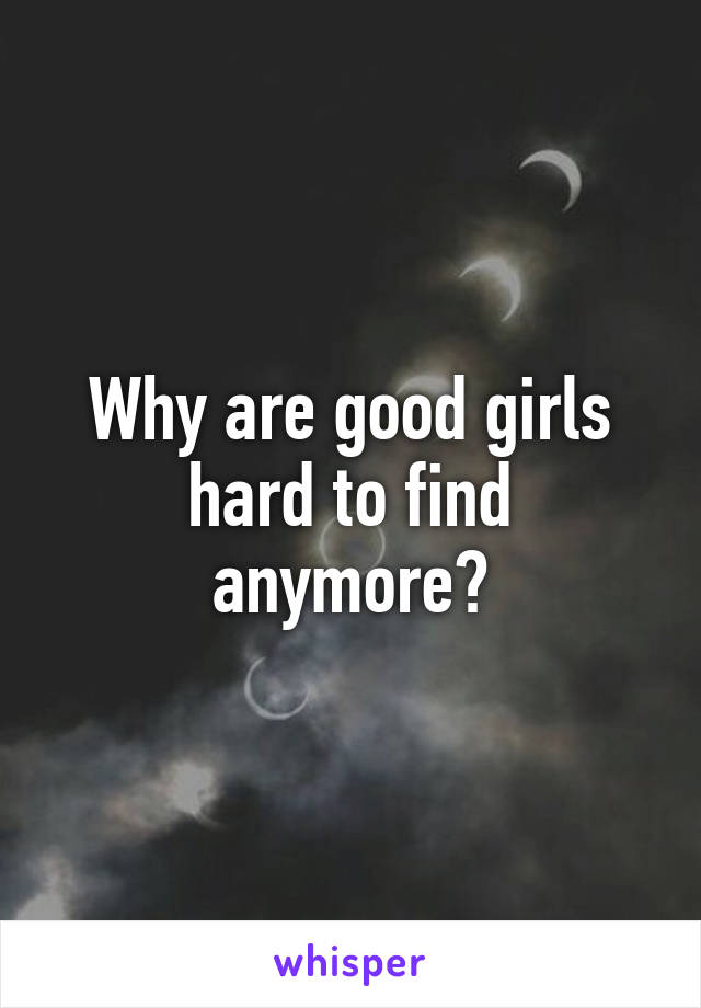 Why are good girls hard to find anymore?