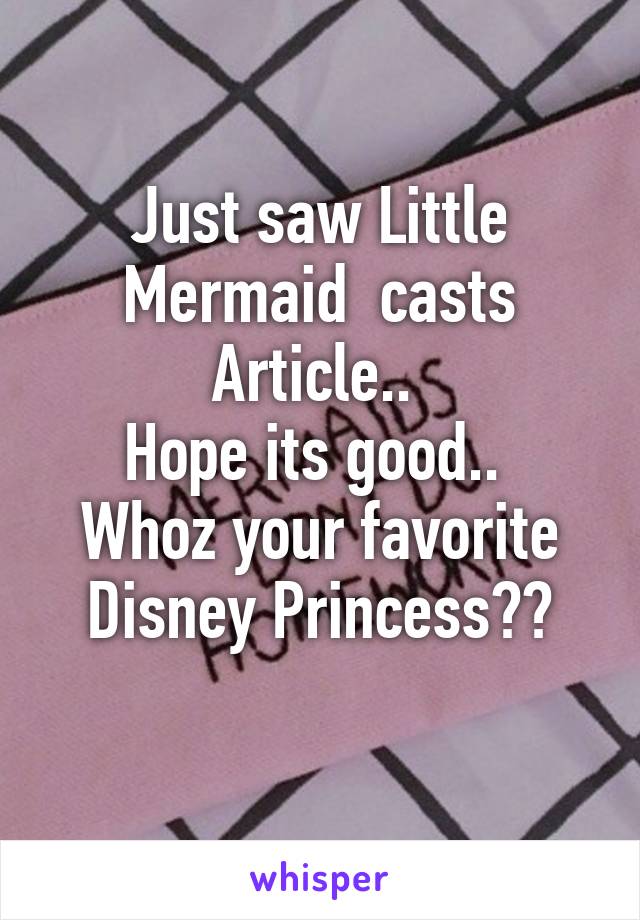 Just saw Little Mermaid  casts Article.. 
Hope its good.. 
Whoz your favorite Disney Princess??
 