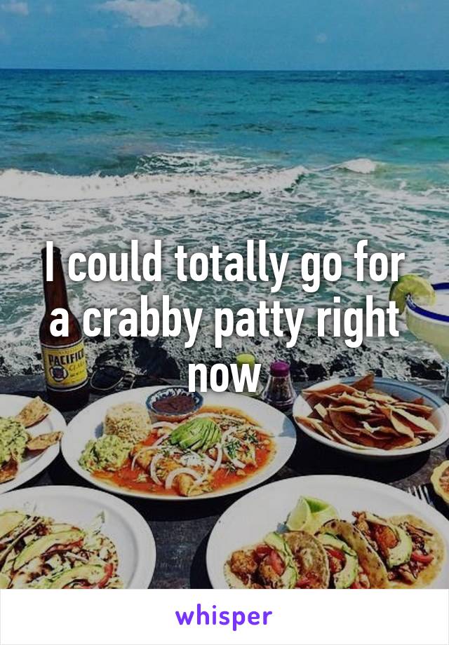 I could totally go for a crabby patty right now