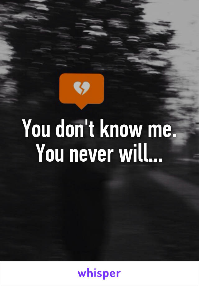 You don't know me. You never will...