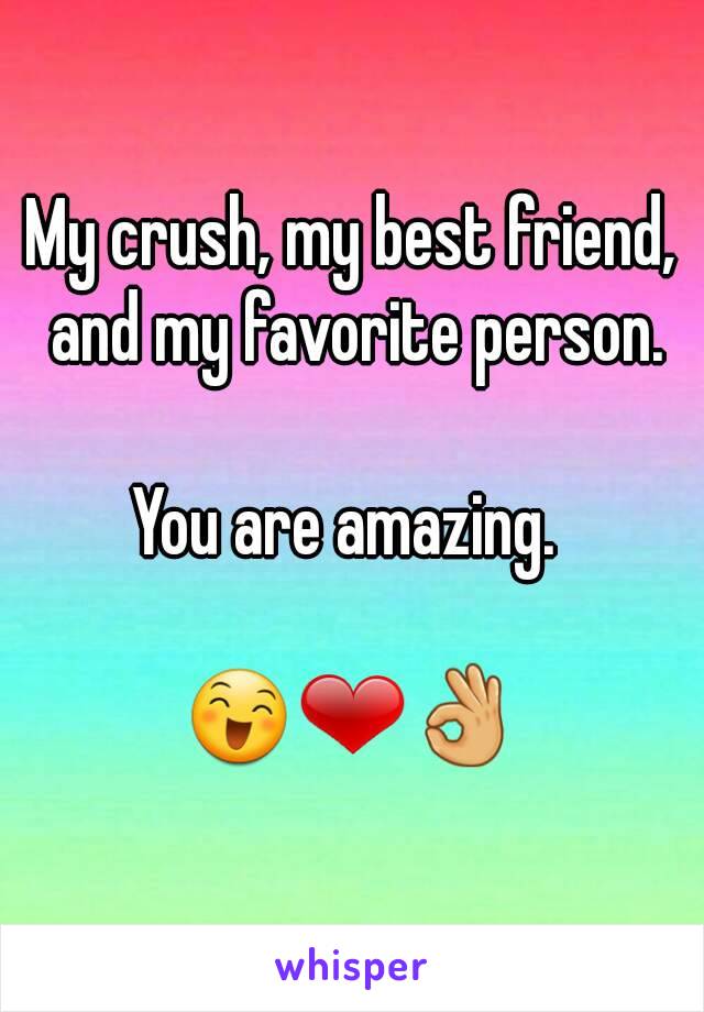 My crush, my best friend, and my favorite person.

You are amazing. 

😄❤👌