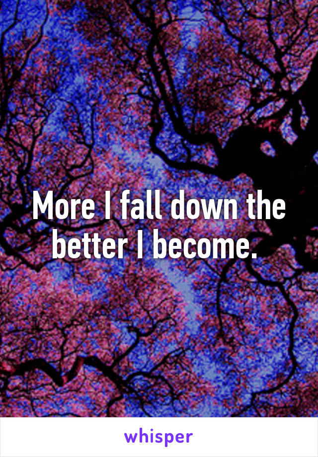 More I fall down the better I become. 