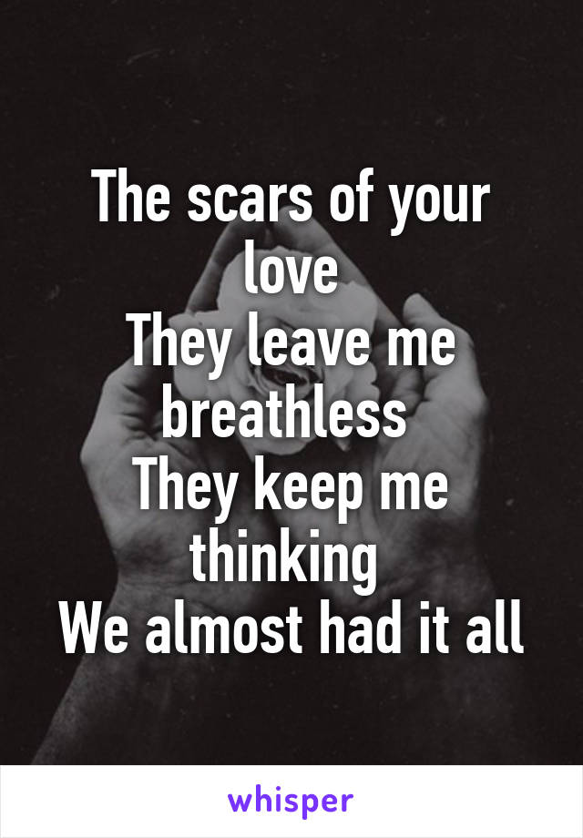 The scars of your love
They leave me breathless 
They keep me thinking 
We almost had it all