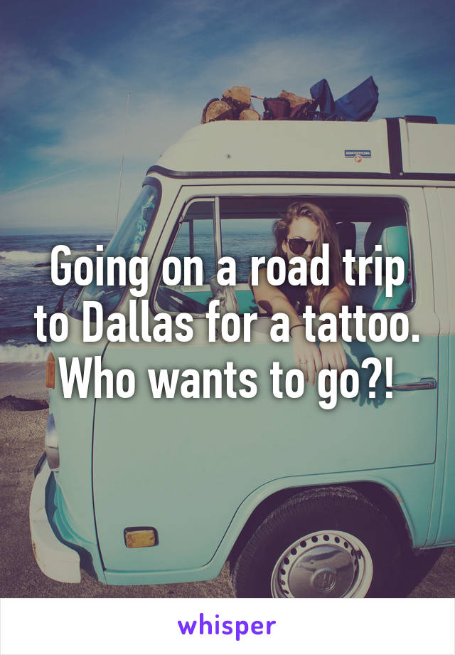 Going on a road trip to Dallas for a tattoo. Who wants to go?!