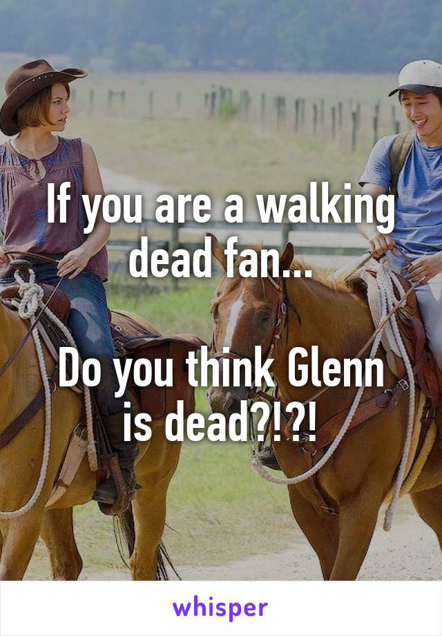 If you are a walking dead fan...

Do you think Glenn is dead?!?!