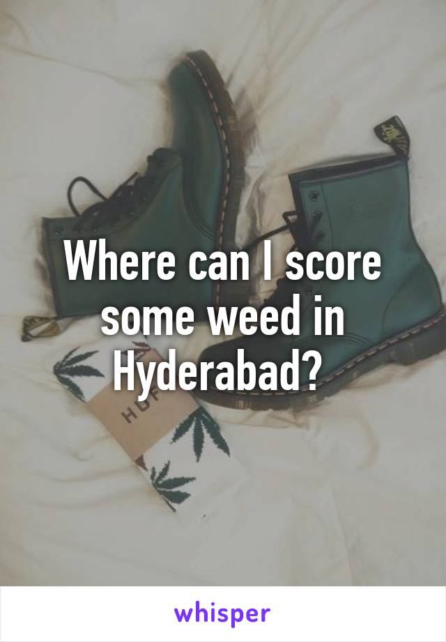 Where can I score some weed in Hyderabad? 