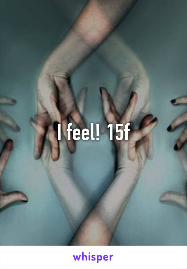 I feel! 15f