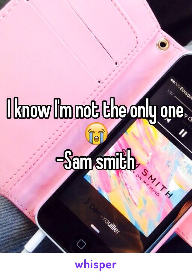 I know I'm not the only one 😭
-Sam smith 