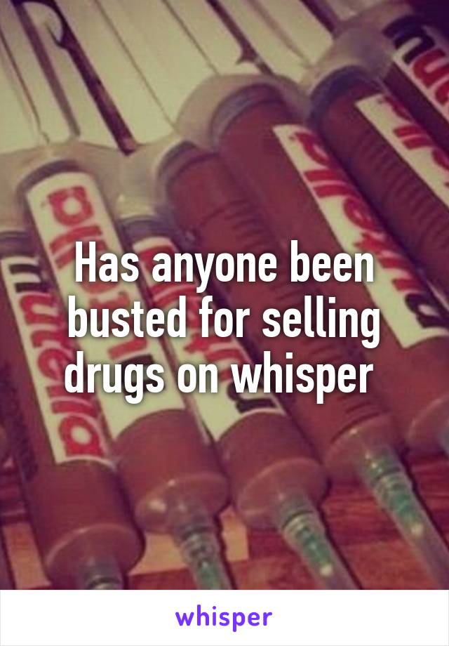 Has anyone been busted for selling drugs on whisper 