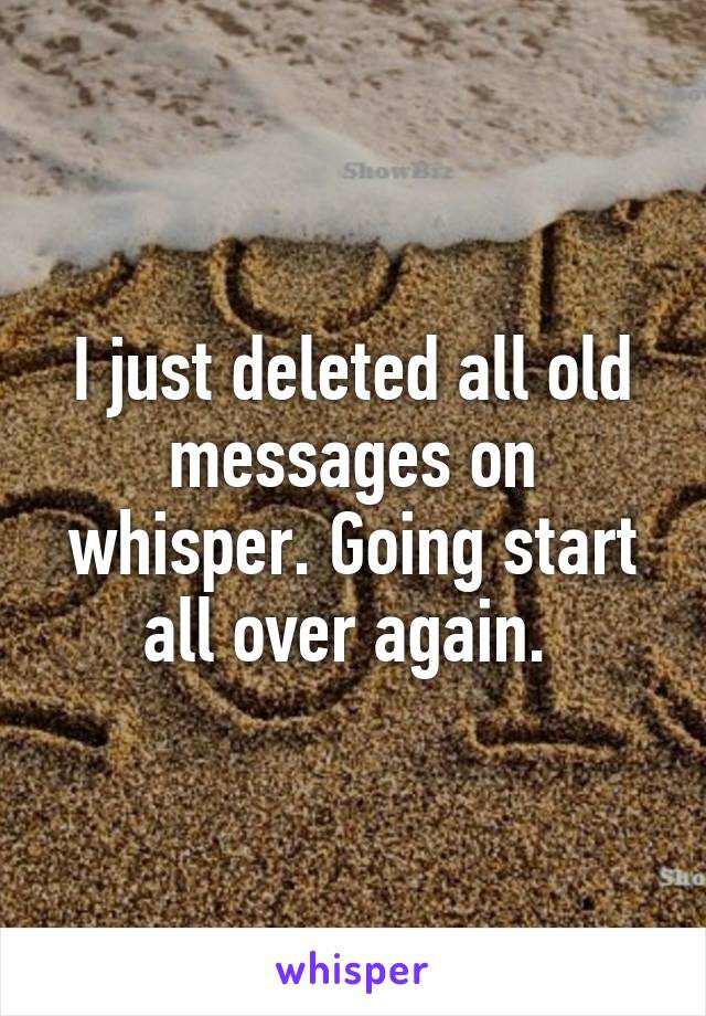 I just deleted all old messages on whisper. Going start all over again. 