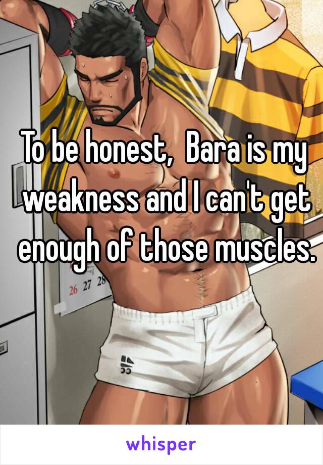 To be honest,  Bara is my weakness and I can't get enough of those muscles.