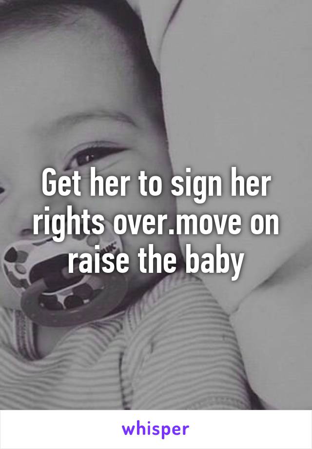 Get her to sign her rights over.move on raise the baby