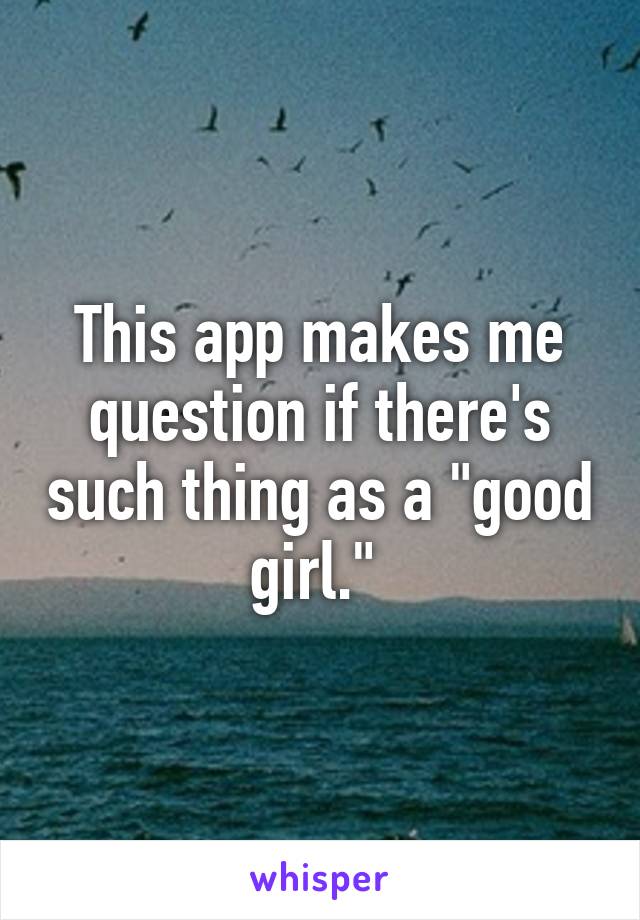 This app makes me question if there's such thing as a "good girl." 