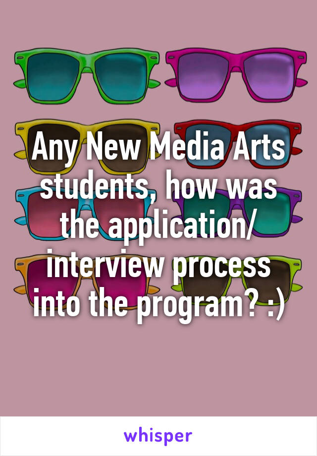 Any New Media Arts students, how was the application/ interview process into the program? :)