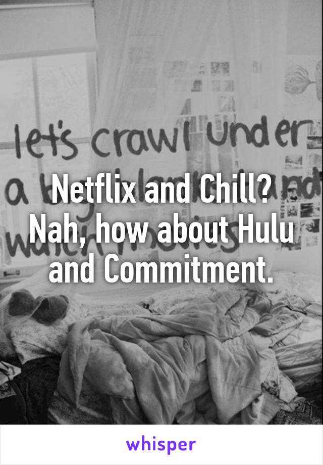 Netflix and Chill? Nah, how about Hulu and Commitment.