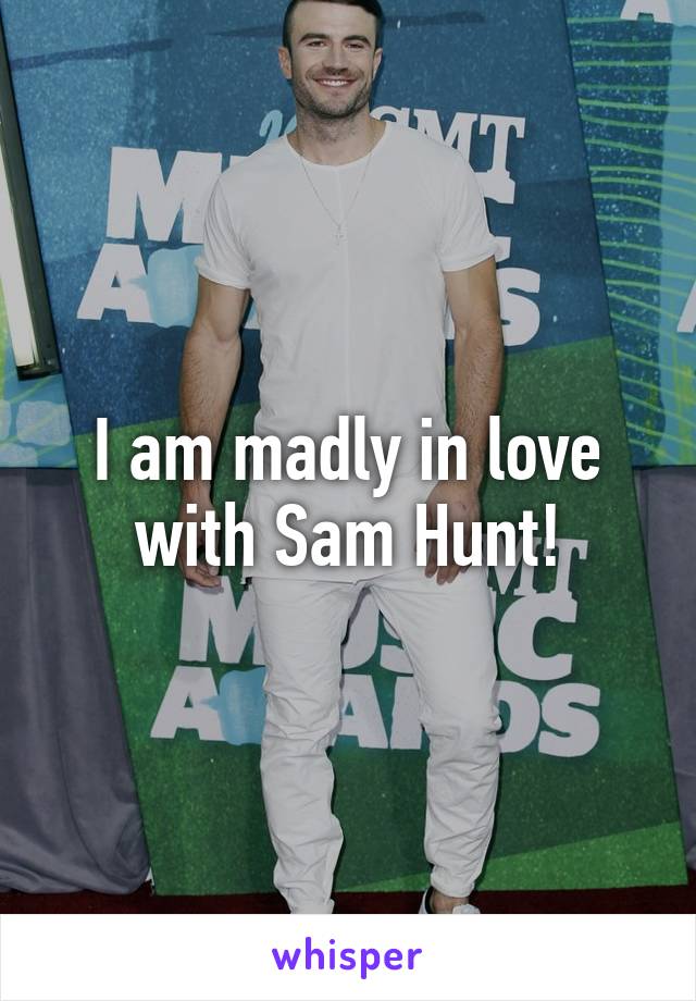 I am madly in love with Sam Hunt!