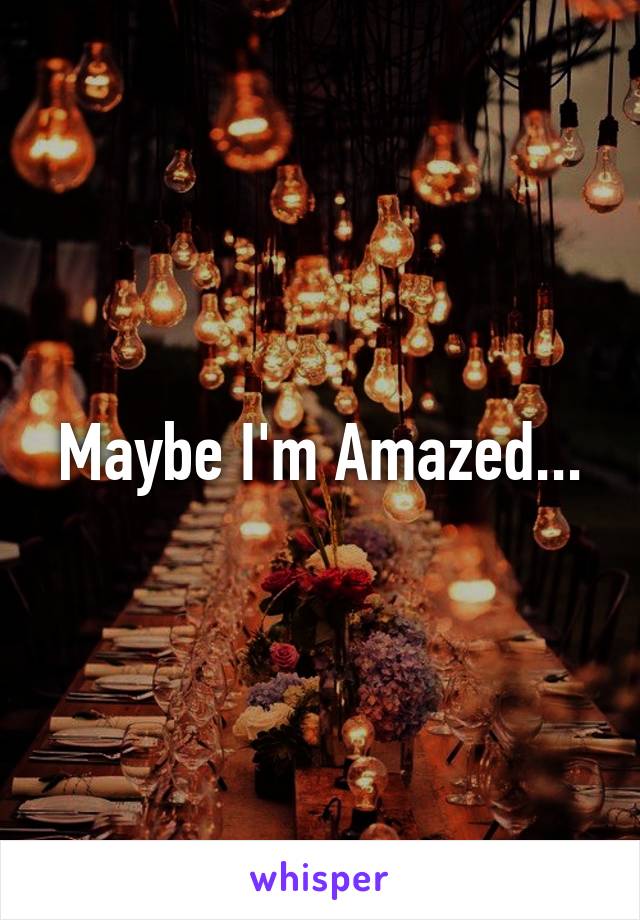 Maybe I'm Amazed...