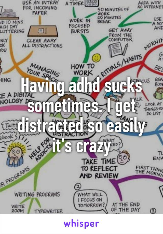 Having adhd sucks sometimes. I get distracted so easily it's crazy