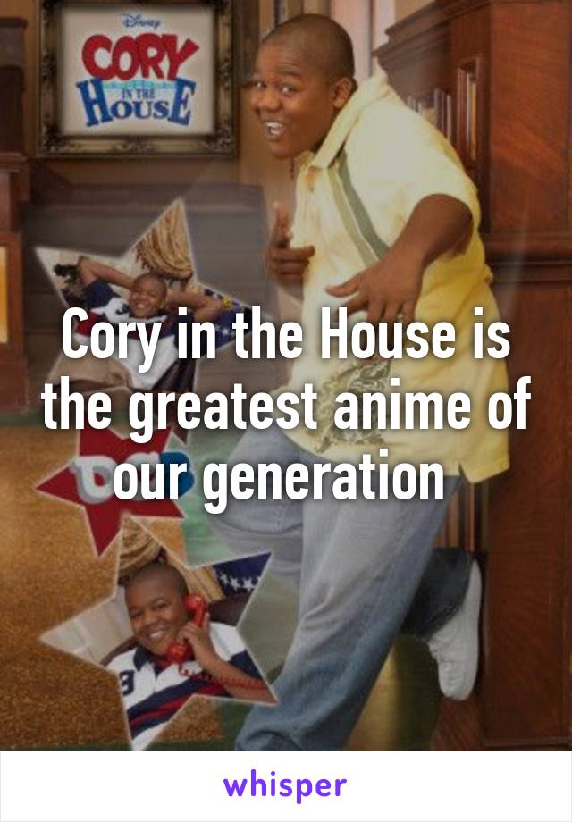 Cory in the House is the greatest anime of our generation 