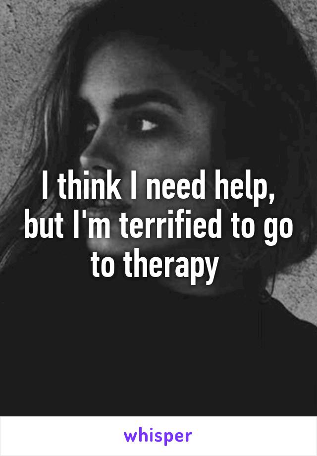 I think I need help, but I'm terrified to go to therapy 