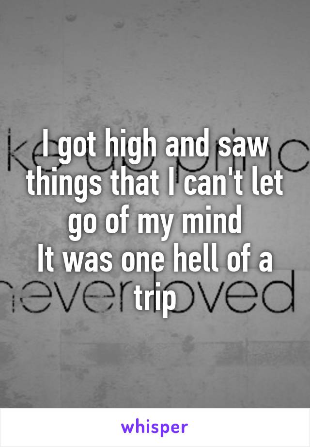 I got high and saw things that I can't let go of my mind
It was one hell of a trip