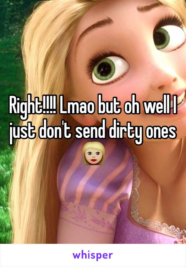 Right!!!! Lmao but oh well I just don't send dirty ones 👩🏼