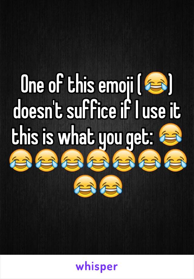 One of this emoji (😂) doesn't suffice if I use it this is what you get: 😂😂😂😂😂😂😂😂😂😂
