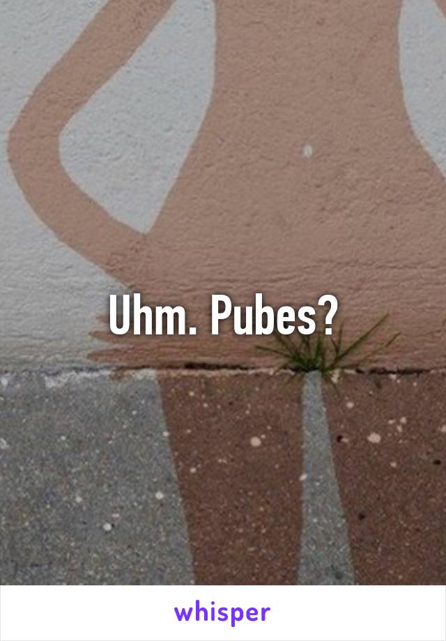 Uhm. Pubes?